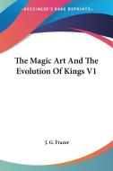The Magic Art And The Evolution Of Kings V1 di J. G. Frazer edito da Kessinger Publishing, Llc