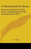 A Thunderbolt For Rome: Being An Exposition Of The Errors And Idolatries Of The Romish Church (1857) di C. Vines edito da Kessinger Publishing, Llc