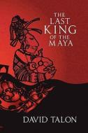 The Last King of the Maya di David Talon edito da David Talon