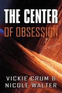 The Center Of Obsession di Vickie Crum, Nicole Walter edito da America Star Books