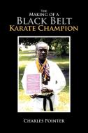 The Making Of A Black Belt Karate Champion di Charles Pointer edito da Xlibris Corporation