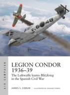 Legion Condor 1936-39: The Luftwaffe Learns Blitzkrieg in the Spanish Civil War di James S. Corum edito da OSPREY PUB INC