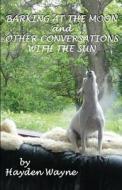 Barking at the Moon and Other Conversations with the Sun di MR Hayden Wayne edito da Createspace Independent Publishing Platform