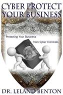 Cyber Protect Your Business: Protecting Your Business from Cyber Criminals di Leland Benton, Dr Leland Benton edito da Createspace