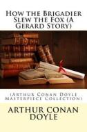 How the Brigadier Slew the Fox (a Gerard Story): (Arthur Conan Doyle Masterpiece Collection) di Arthur Conan Doyle edito da Createspace