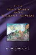 It's a Man's World and a Woman's Universe di Patricia Allen edito da Balboa Press
