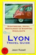 Lyon Travel Guide: Sightseeing, Hotel, Restaurant & Shopping Highlights di Jason Russell edito da Createspace