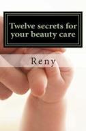 Twelve Secrets for Your Beauty Care: Spirit, Soul, Body di Reny edito da Createspace