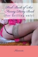 Pink Book of Sex -Funny Dirty Book: (For Drilling Only) di Kanosia edito da Createspace