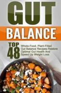 Gut Balance: Top 48 Whole-Food, Plant-Filled Gut Balance Recipes-Restore Optimal Gut Health and Speed Up Weight Loss di Trisha Eakman edito da Createspace