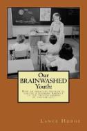 Our Brainwashed Youth: How an Immature Prefrontal Cortex Is Dooming America to the Twisted Agenda of the Far Left di Lance Hodge edito da Createspace Independent Publishing Platform