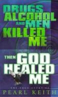 Drugs, Alcohol and Men Killed Me, Then God Healed Me di Pearl Keith edito da Fairmont Books