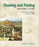 Feasting and Fasting with Lewis & Clark di Leandra Zim Holland edito da Farcountry Press