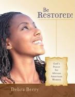 Be Restored!: God's Power for African American Women di Debra Berry edito da New Hope Publishers (AL)