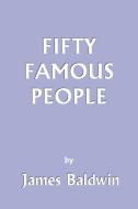 Fifty Famous People di James Baldwin edito da Yesterday's Classics