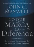 Lo Que Marca La Diferencia: Convierta Su Actitud En Su Posesion Mas Valiosa di John C. Maxwell edito da Grupo Nelson