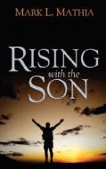 Rising With The Son di Mark L Mathia edito da Holy Fire Publishing