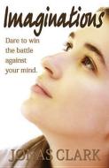 Imaginations: Dare to Win the Battle Against Your Mind. di Jonas Clark edito da SPIRIT OF LIFE MINISTRIES