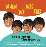 When We Was Fab: The Birth of the Beatles di Judith Kristen edito da IMAGINE & WONDER PUBL