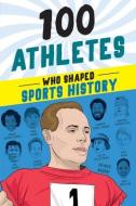 100 Athletes Who Shaped Sports History di Russell Roberts, Timothy Jacobs edito da SOURCEBOOKS EXPLORE