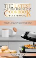 The Latest Air Fryer Toaster Oven Cookbook for Everyone di Nancy M. Jack edito da Nancy Jack PUB.