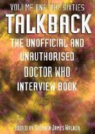 Talkback: Volume One: The Sixties: The Unofficial and Unauthorised Doctor Who Interview Book di Stephen James Walker edito da TELOS