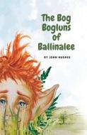 The Bog Bogluns Of Ballinalee di John Hughes edito da LR Price