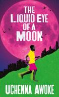 The Liquid Eye Of A Moon di Uchenna Awoke edito da Scribe Publications