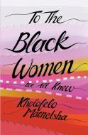 To the Black Women We All Knew di Kholofelo Maenetsha edito da Modjaji Books