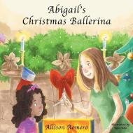 ABIGAIL'S CHRISTMAS BALLERINA di ALLISON ROMERO edito da LIGHTNING SOURCE UK LTD