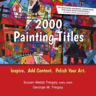 2000 Painting Titles: Inspire. Add Content. Polish Your Art. di Susan Webb Tregay, George Tregay edito da Createspace Independent Publishing Platform