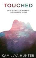 Touched: True Stories from Inside the Massage Room di Kamillya Hunter edito da Createspace Independent Publishing Platform