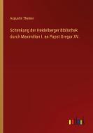 Schenkung der Heidelberger Bibliothek durch Maximilian I. an Papst Gregor XV. di Augustin Theiner edito da Outlook Verlag