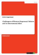 Challengers Of Western Hegemony? Belarus And Its International Allies di Armin Angermeyer edito da Grin Publishing