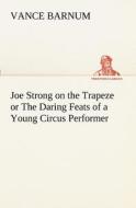 Joe Strong on the Trapeze or The Daring Feats of a Young Circus Performer di Vance Barnum edito da TREDITION CLASSICS