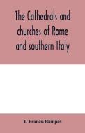 The cathedrals and churches of Rome and southern Italy di T. Francis Bumpus edito da Alpha Editions