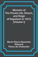 Memoirs of the Private Life, Return, and Reign of Napoleon in 1815, (Volume I) di baron Pierre Chaboulon edito da Alpha Editions
