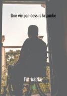 Une vie par-dessus la jambe di Patrick Nay edito da Le Lys Bleu Éditions