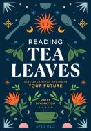 Reading Tea Leaves: Discover What Brews in Your Future di April Wall edito da WELDON OWEN