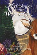 Mythologies of the Wild of God di Michael Martin edito da Angelico Press