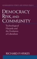 Democracy, Risk, and Community: Technological Hazards and the Evolution of Liberalism di Richard P. Hiskes edito da OXFORD UNIV PR