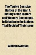 The Twelve Decisive Battles Of The War di William Swinton edito da General Books Llc