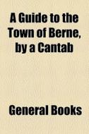 A Guide To The Town Of Berne, By A Cantab di Unknown Author, Books Group edito da General Books Llc