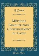Méthode Graduée Pour L'Enseignement Du Latin (Classic Reprint) di L. Currat edito da Forgotten Books