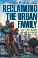 Reclaiming the Urban Family di Willie Richardson edito da Zondervan
