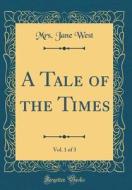 A Tale of the Times, Vol. 1 of 3 (Classic Reprint) di Mrs Jane West edito da Forgotten Books
