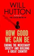 How Good We Can Be di Will Hutton edito da Little, Brown Book Group