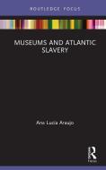 Museums And Atlantic Slavery di Ana Lucia Araujo edito da Taylor & Francis Ltd