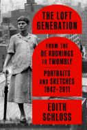 The Loft Generation: From the de Koonings to Twombly: Portraits and Sketches, 1942-2011 di Edith Schloss edito da FARRAR STRAUSS & GIROUX