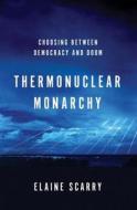 Thermonuclear Monarchy - Choosing Between Democracy and Doom di Elaine Scarry edito da W. W. Norton & Company